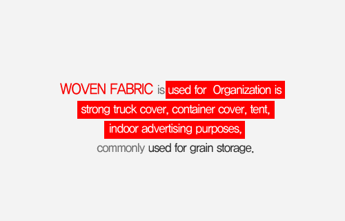 WOVEN FABRIC은 조직이 강하여 트럭카바,컨테이너 덮개,천막용,옥내광고와 곡물용 창고 용도로 많이 사용됩니다.